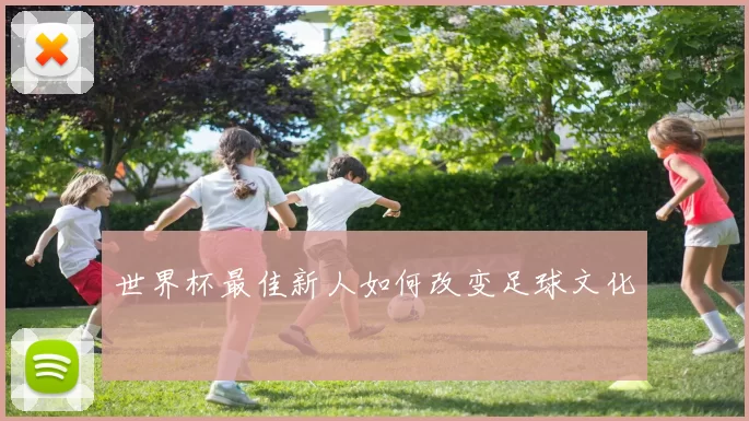 世界杯最佳新人如何改变足球文化