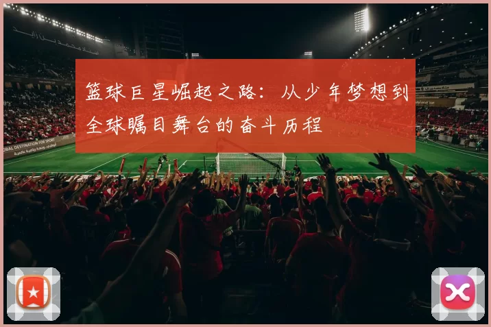 篮球巨星崛起之路：从少年梦想到全球瞩目舞台的奋斗历程