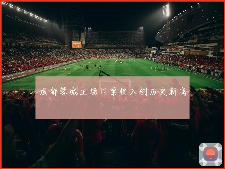 成都蓉城主场门票收入创历史新高