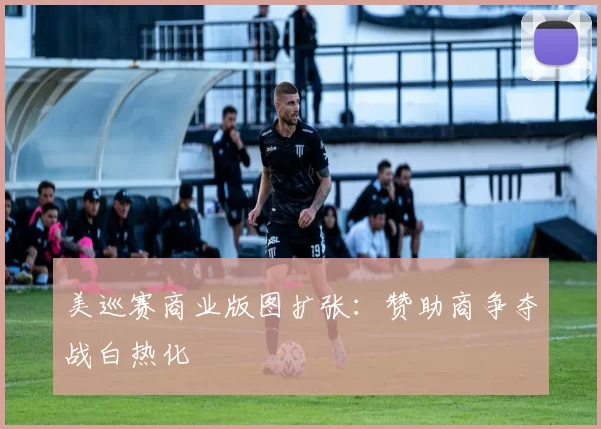 美巡赛商业版图扩张：赞助商争夺战白热化