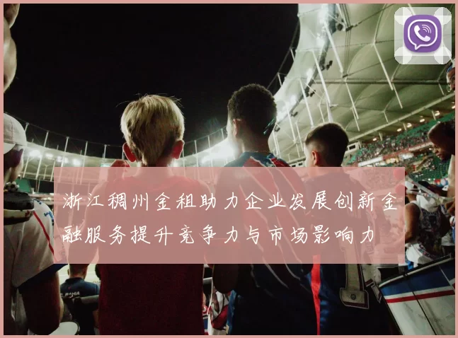 浙江稠州金租助力企业发展创新金融服务提升竞争力与市场影响力