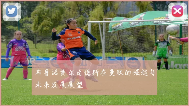 布鲁诺费尔南德斯在曼联的崛起与未来发展展望