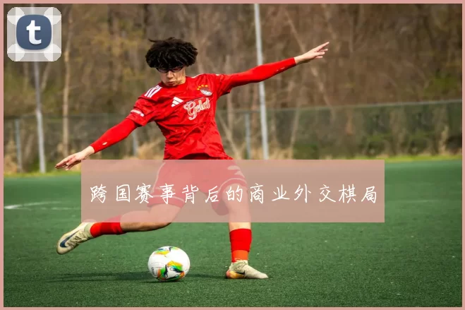 跨国赛事背后的商业外交棋局