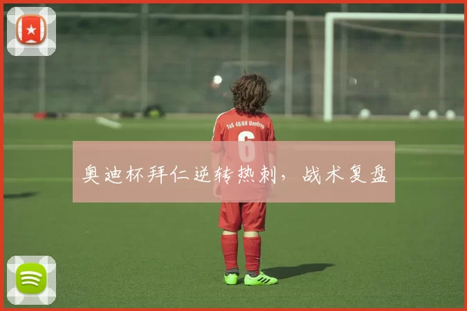 奥迪杯拜仁逆转热刺，战术复盘