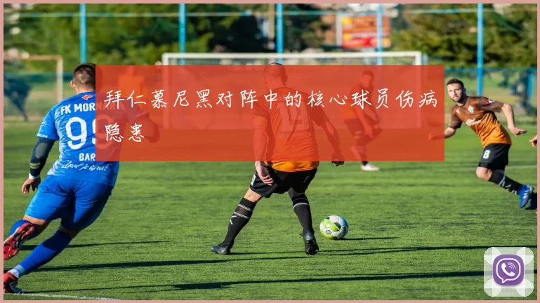 拜仁慕尼黑对阵中的核心球员伤病隐患