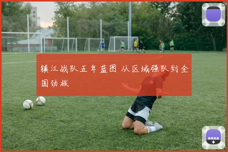 镇江战队五年蓝图 从区域强队到全国劲旅
