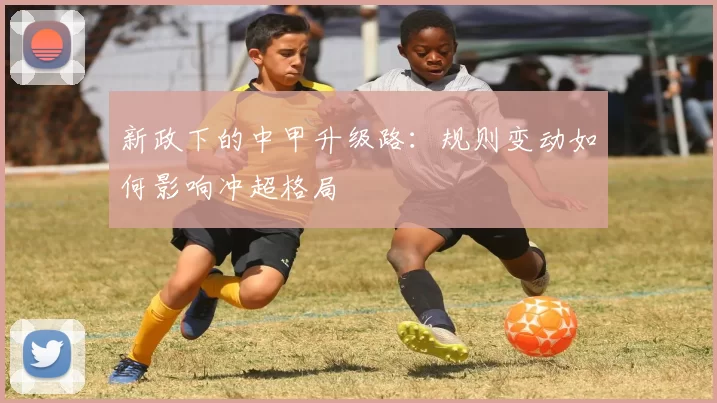 新政下的中甲升级路：规则变动如何影响冲超格局