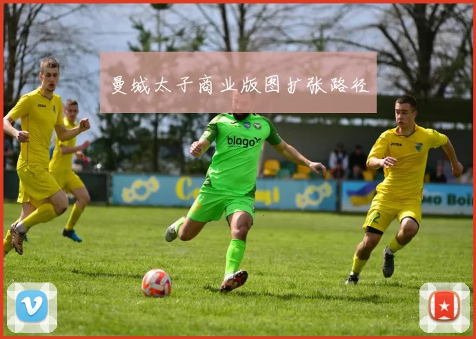 曼城太子商业版图扩张路径