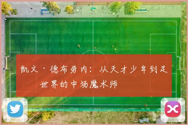 凯文·德布劳内：从天才少年到足球世界的中场魔术师