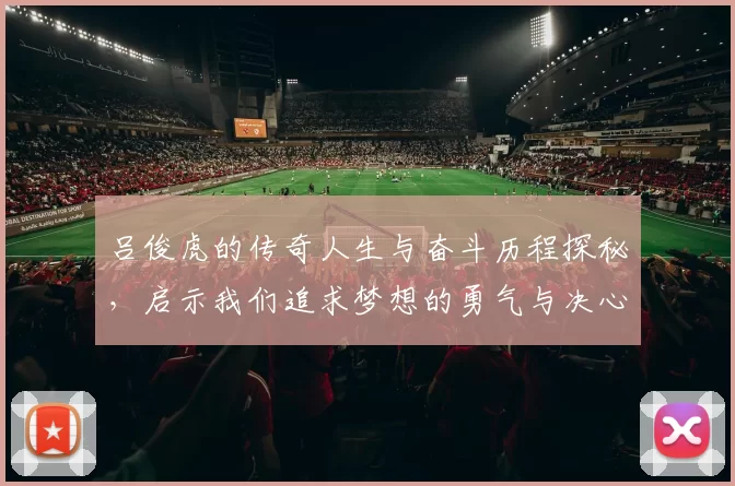 吕俊虎的传奇人生与奋斗历程探秘，启示我们追求梦想的勇气与决心