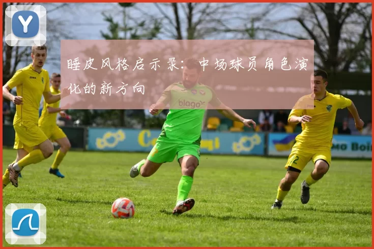 睡皮风格启示录：中场球员角色演化的新方向