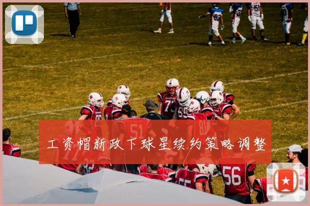 工资帽新政下球星续约策略调整