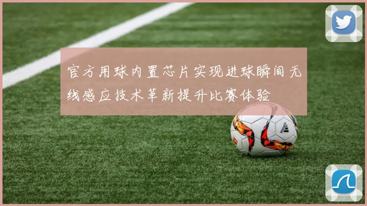 官方用球内置芯片实现进球瞬间无线感应技术革新提升比赛体验