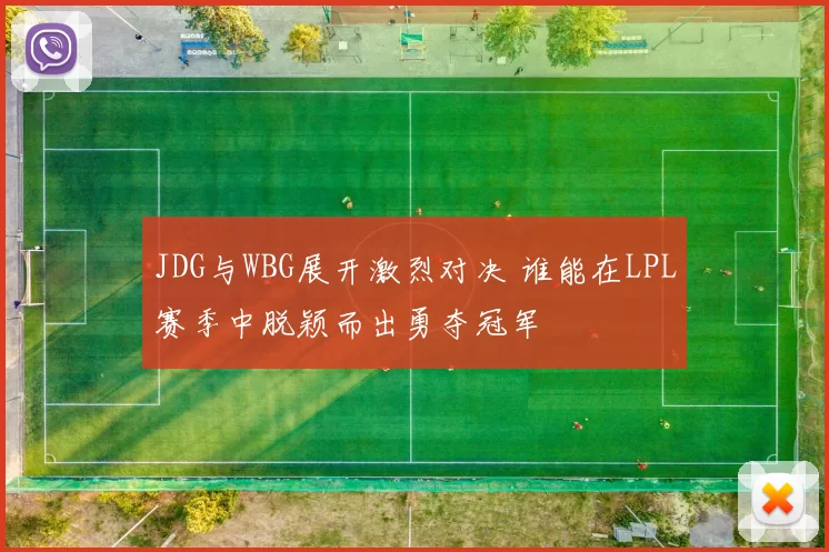JDG与WBG展开激烈对决 谁能在LPL赛季中脱颖而出勇夺冠军