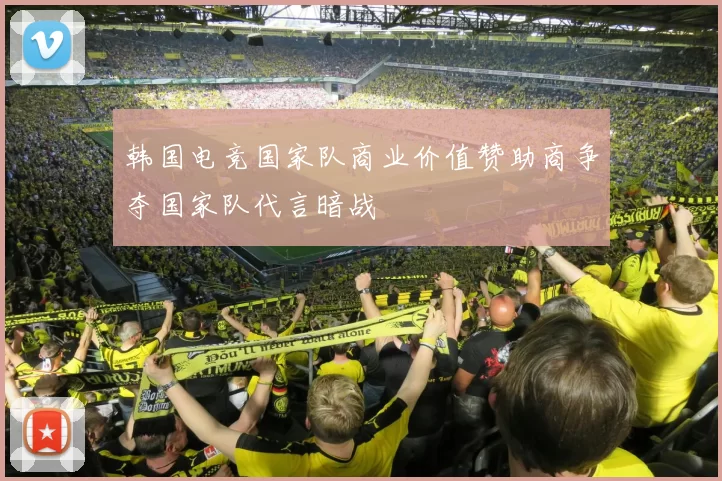 韩国电竞国家队商业价值赞助商争夺国家队代言暗战