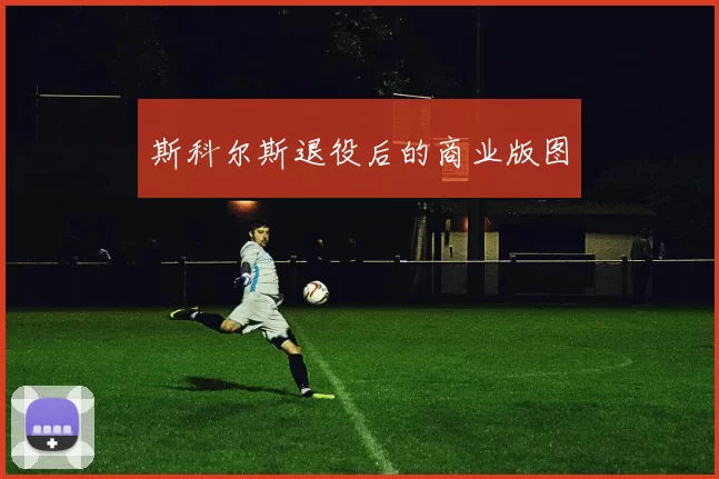 斯科尔斯退役后的商业版图
