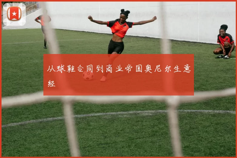 从球鞋合同到商业帝国奥尼尔生意经